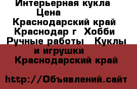 Интерьерная кукла › Цена ­ 2 500 - Краснодарский край, Краснодар г. Хобби. Ручные работы » Куклы и игрушки   . Краснодарский край